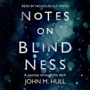 Notes on Blindness: A Journey through the Dark by John M. Hull