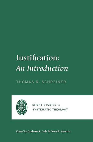 Justification: An Introduction by Thomas R. Schreiner, Thomas R. Schreiner, Graham A. Cole, Oren R. Martin