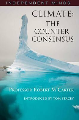 Climate: The Counter Consensus A Scientist Speaks (Independent Minds) by Robert M. Carter