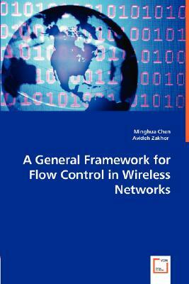 A General Framework for Flow Control in Wireless Networks by Avideh Zakhor, Minghua Chen