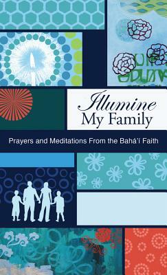 Illumine My Family: Prayers and Meditations from the Baha'i Faith by Baha'i Publishing