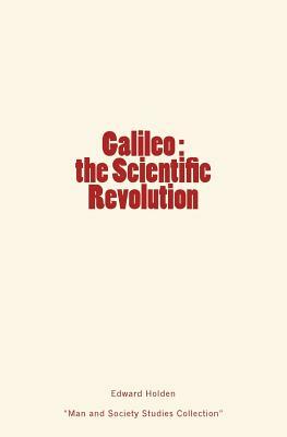 Galileo: the Scientific Revolution by Edward Singleton Holden