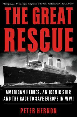 The Great Rescue: American Heroes, an Iconic Ship, and the Race to Save Europe in Wwi by Peter Hernon