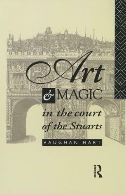 Art and Magic in the Court of the Stuarts by Vaughan Hart