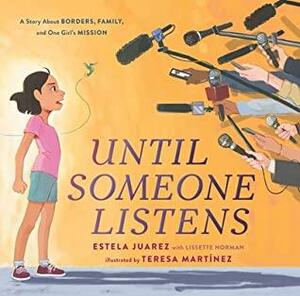 Until Someone Listens: A Story About Borders, Family, and One Girl's Mission by Teresa Martínez, Estela Juarez