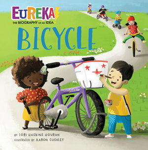 Bicycle: Eureka! the Biography of an Idea by Lori Haskins Houran, Aaron Cushley