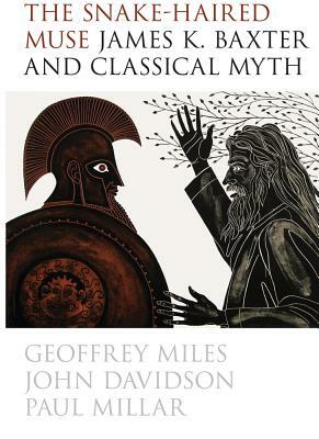 The Snake-Haired Muse: James K. Baxter and Classical Myth by Geoffrey Miles, Paul Millar, John Davidson