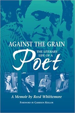 Against the Grain: The Literary Life of a Poet, a Memoir by Reed Whittemore by Garrison Keillor, Reed Whittemore