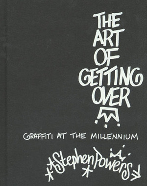 The Art of Getting Over: Graffiti at the Millennium by Stephen Powers