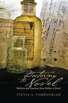 Doctoring the Novel: Medicine and Quackery from Shelley to Doyle by Sylvia A. Pamboukian