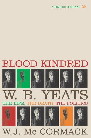 Blood Kindred: The Politics of W. B. Yeats and his Death by W.J. McCormack