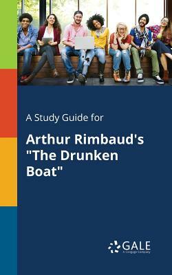 A Study Guide for Arthur Rimbaud's The Drunken Boat by Cengage Learning Gale