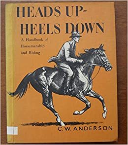 Heads Up, Heels Down: A Handbook of Horsemanship and Riding by C.W. Anderson