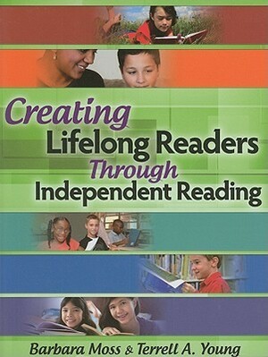 Creating Lifelong Readers Through Independent Reading by Barbara Moss