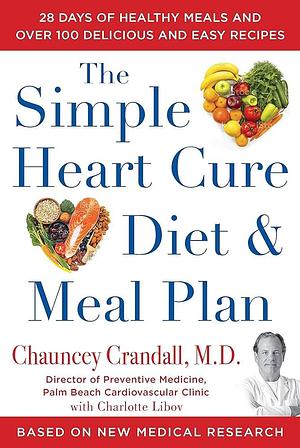 The Simple Heart Cure Diet and Meal Plan: 28 Days of Healthy Meals and Over 100 Delicious and Easy Recipes by Chauncey Crandall