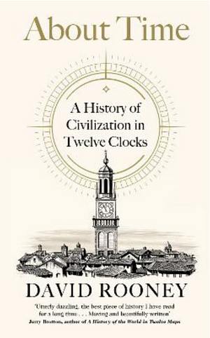 About Time: A History of Civilization in Twelve Clocks by David Rooney