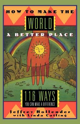 How to Make the World a Better Place: 116 Ways You Can Make a Difference by Linda Catling, Jeffrey Hollender