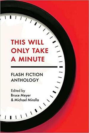 This Will Only Take a Minute by Bruce Meyer, Michael Mirolla