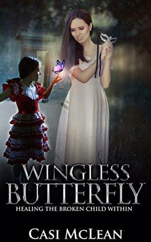 Wingless Butterfly: Healing The Broken Child Within by Casi McLean
