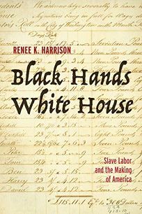 Black Hands, White House: Slave Labor and the Making of America by Renee K Harrison