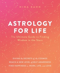 Astrology for Life: The Ultimate Guide to Finding Wisdom in the Stars by Nina Kahn