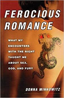 Ferocious Romance: What My Encounters With The Right Taught Me About Sex, God, And Fury by Donna Minkowitz