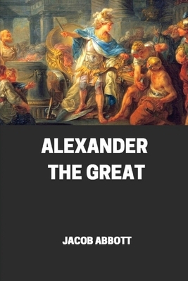 Alexander the great illustrated by Jacob Abbott