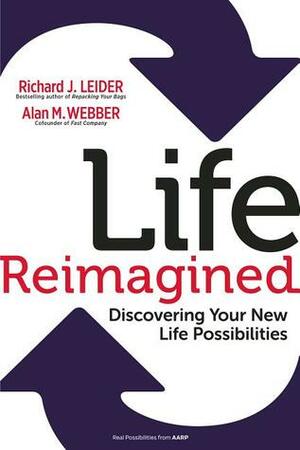 Life Reimagined: Discovering Your New Life Possibilities by Richard J. Leider, Alan M. Webber