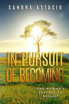 In Pursuit of Becoming: One Woman's Journey to Herself by Sandra Astacio