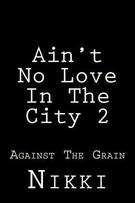 Ain't No Love In The City 2: Against The Grain by Nikki