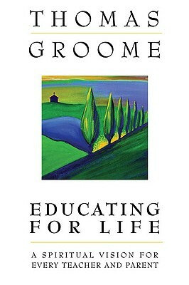 Educating for Life: A Spiritual Vision for Every Teacher and Parent by Thomas Groome