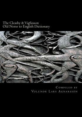 The Cleasby & Vigfusson Old Norse to English Dictionary by Volundr Lars Agnarsson, Richard Cleasby, Gudbrand Vigfusson