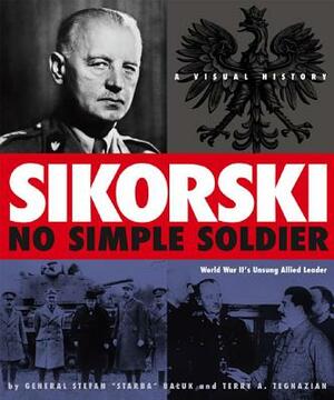 Sikorski: No Simple Soldier: A Visual History of World War II's Unsung Allied Leader by Terry A. Tegnazian, General Stefan Baluk