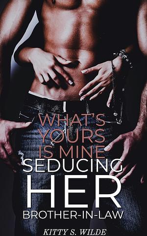 What's Yours Is Mine: Seducing Her Brother-In-Law by Lilith Arezo