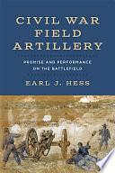 Civil War Field Artillery: Promise and Performance on the Battlefield by Earl J. Hess