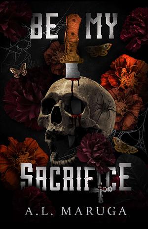 Be My Sacrifice by A.L. Maruga