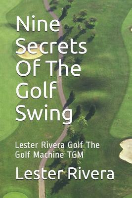 Nine Secrets of the Golf Swing: Lester Rivera Golf the Golf Machine Tgm by Lester Rivera