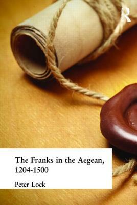 The Franks in the Aegean: 1204-1500 by Peter Lock