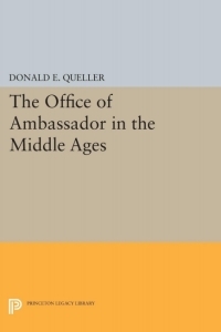 The Office Of Ambassador In The Middle Ages by Donald E. Queller