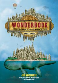 Wonderbook: The Illustrated Guide to Creating Imaginative Fiction (Revised and Expanded) by Jeff VanderMeer