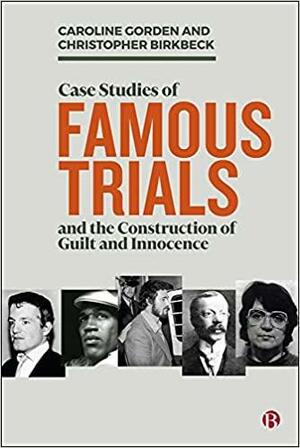 Case Studies of Famous Trials and: The Construction of Guilt and Innocence by Birkbeck, Gorden, Caroline, Christopher