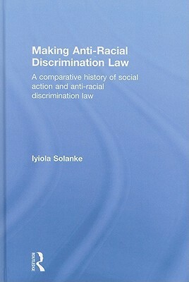 Making Ant-Racial Discrimination Law Work: A comparative history of social action and anti-racial discrimination law by Iyiola Solanke