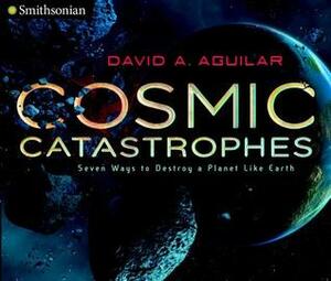 Cosmic Catastrophes: Seven Ways to Destroy a Planet Like Earth by David A. Aguilar