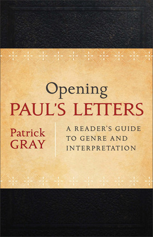Opening Paul's Letters: A Reader's Guide to Genre and Interpretation by Patrick Gray