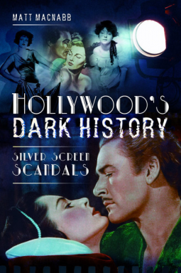 Hollywood's Dark History: Silver Screen Scandals by Matt MacNabb