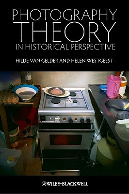 Photography Theory in Historical Perspective by Helen Westgeest, Hilde Van Gelder