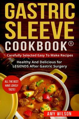 Gastric Sleeve Cookbook(R): carefully Selected Easy to Make Recipes: Healthy and Delicious for LEGENDS After Gastric Surgery by Amy Wilson