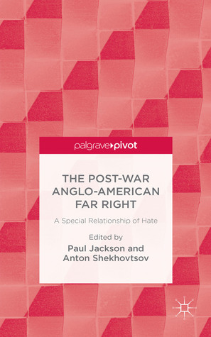 The Post-War Anglo-American Far Right: A Special Relationship of Hate by Paul Jackson, Anton Shekhovtsov