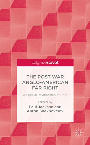 The Post-War Anglo-American Far Right: A Special Relationship of Hate by Anton Shekhovtsov, Paul Jackson