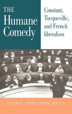 The Humane Comedy: Constant, Tocqueville, and French Liberalism by George Armstrong Kelly